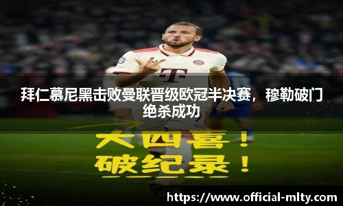 拜仁慕尼黑击败曼联晋级欧冠半决赛，穆勒破门绝杀成功