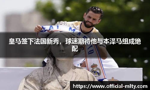 皇马签下法国新秀，球迷期待他与本泽马组成绝配