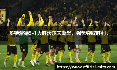 多特蒙德5-1大胜沃尔夫斯堡，强势夺取胜利！