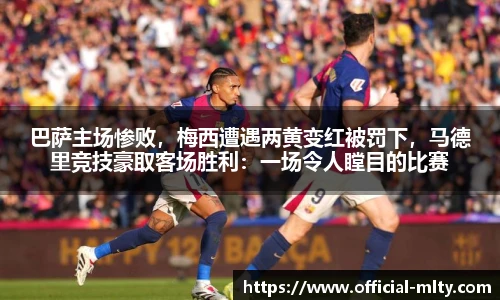 巴萨主场惨败，梅西遭遇两黄变红被罚下，马德里竞技豪取客场胜利：一场令人瞠目的比赛