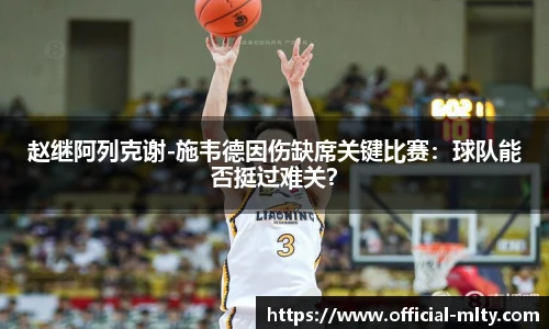 赵继阿列克谢-施韦德因伤缺席关键比赛：球队能否挺过难关？