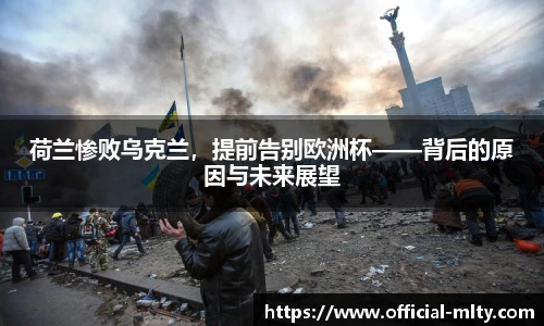 荷兰惨败乌克兰，提前告别欧洲杯——背后的原因与未来展望