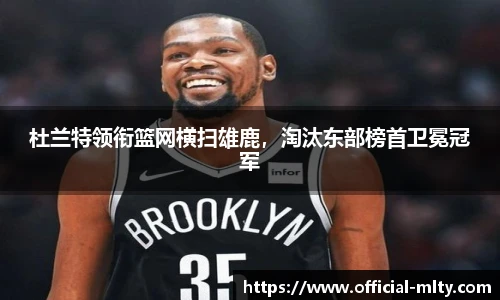 杜兰特领衔篮网横扫雄鹿，淘汰东部榜首卫冕冠军