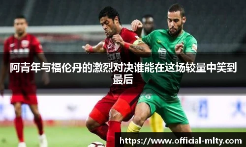 阿青年与福伦丹的激烈对决谁能在这场较量中笑到最后