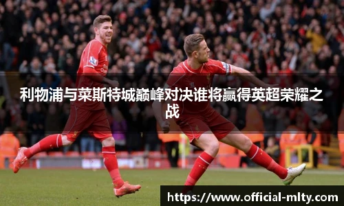 利物浦与菜斯特城巅峰对决谁将赢得英超荣耀之战