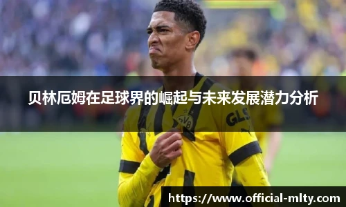 贝林厄姆在足球界的崛起与未来发展潜力分析