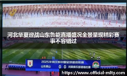 河北华夏迎战山东鲁能直播盛况全景呈现精彩赛事不容错过