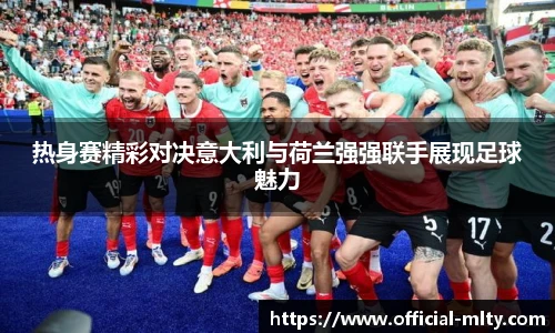 热身赛精彩对决意大利与荷兰强强联手展现足球魅力