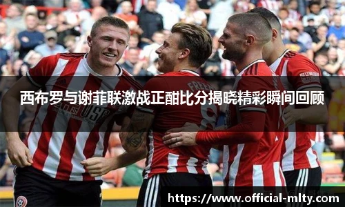 西布罗与谢菲联激战正酣比分揭晓精彩瞬间回顾