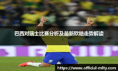 巴西对瑞士比赛分析及最新欧赔走势解读