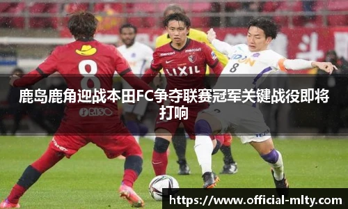 鹿岛鹿角迎战本田FC争夺联赛冠军关键战役即将打响