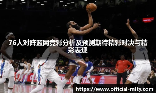 76人对阵篮网竞彩分析及预测期待精彩对决与精彩表现