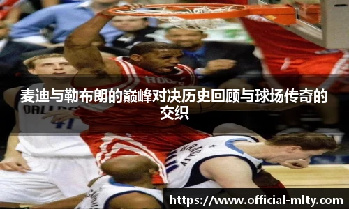 麦迪与勒布朗的巅峰对决历史回顾与球场传奇的交织